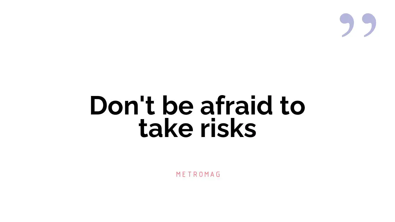 Don't be afraid to take risks