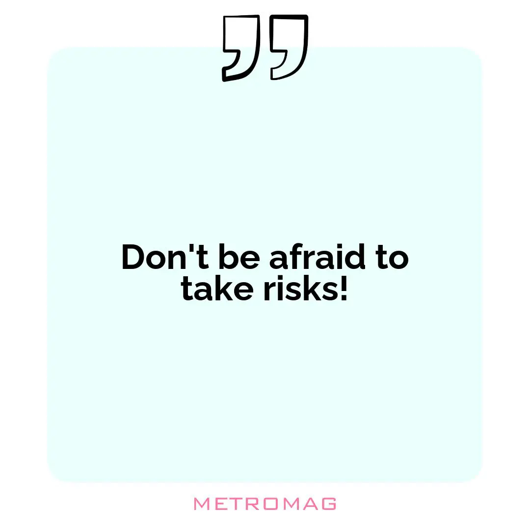 Don't be afraid to take risks!
