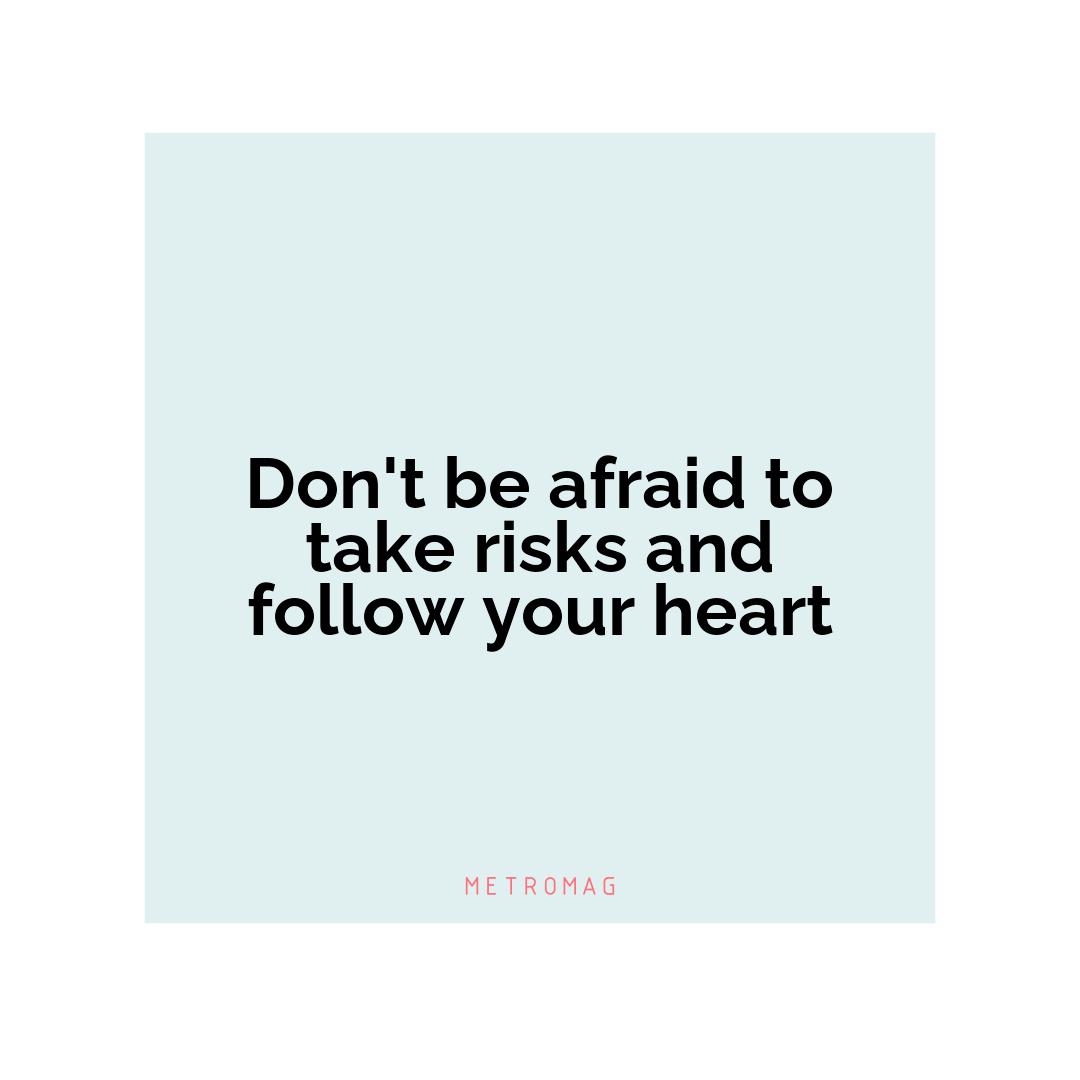 Don't be afraid to take risks and follow your heart