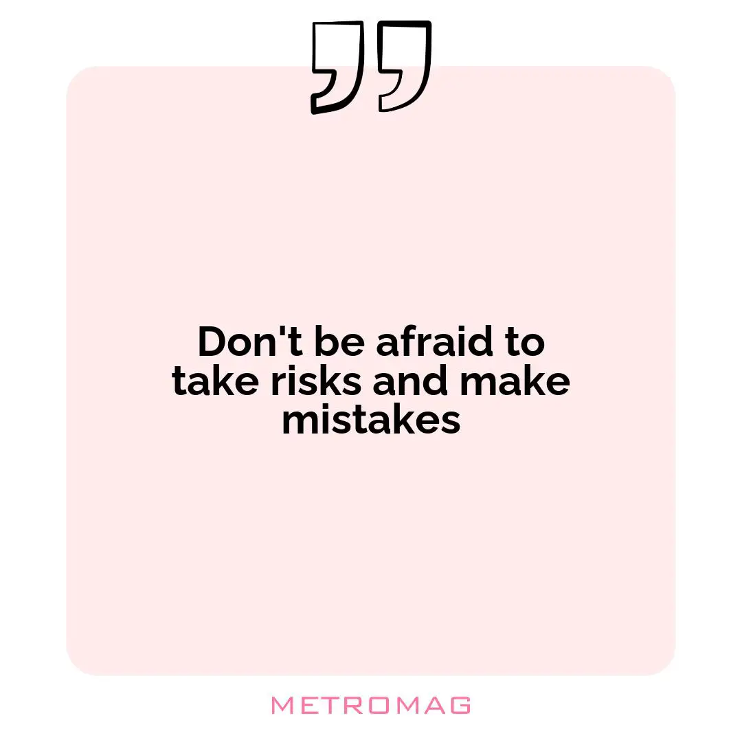 Don't be afraid to take risks and make mistakes