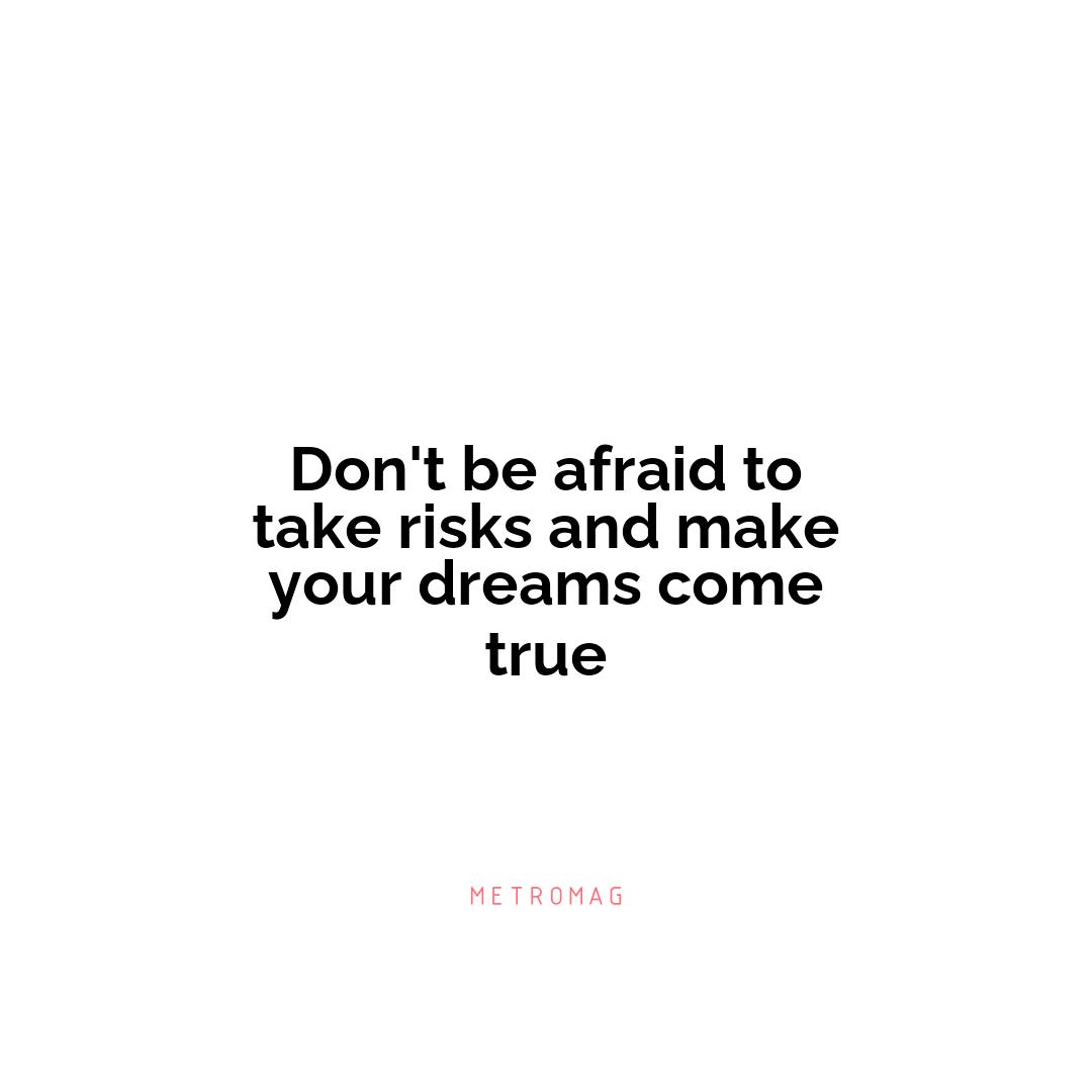 Don't be afraid to take risks and make your dreams come true