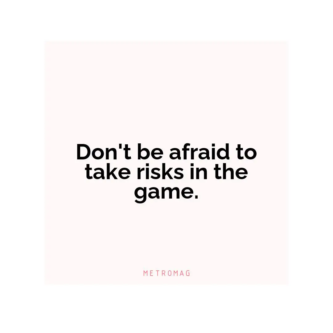 Don't be afraid to take risks in the game.