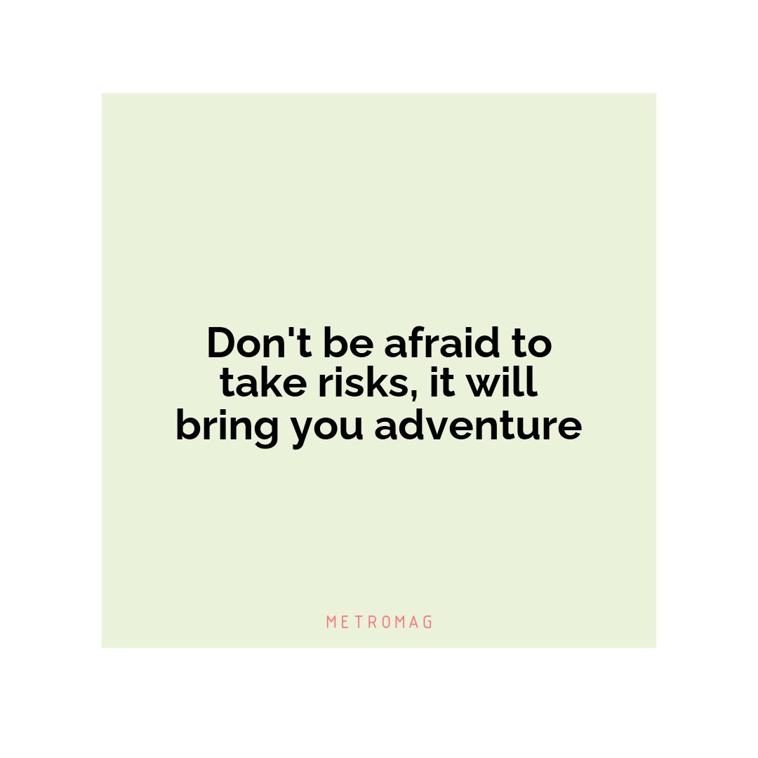 Don't be afraid to take risks, it will bring you adventure