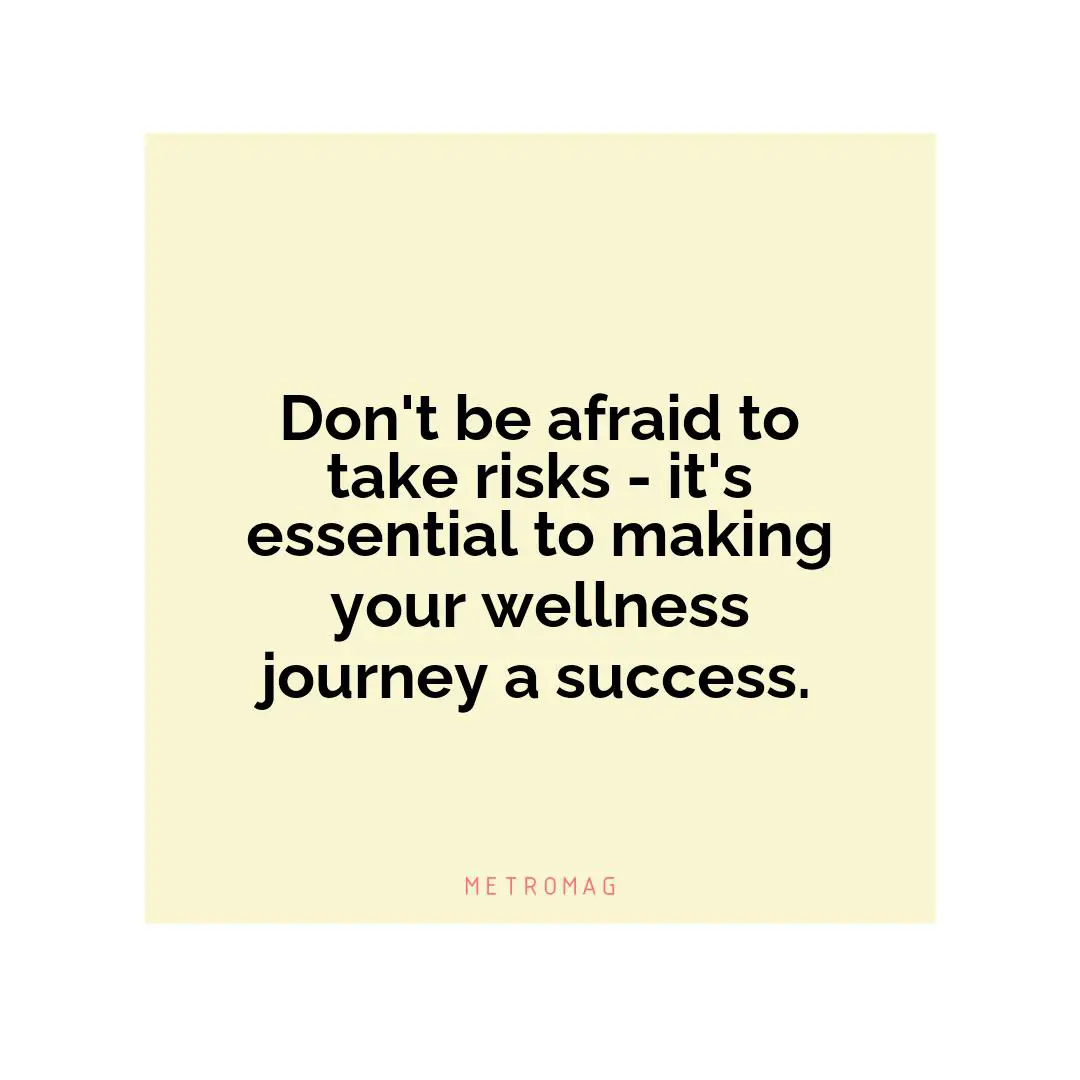 Don't be afraid to take risks - it's essential to making your wellness journey a success.