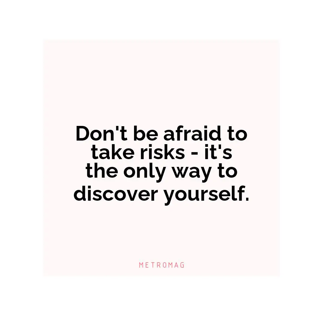 Don't be afraid to take risks - it's the only way to discover yourself.