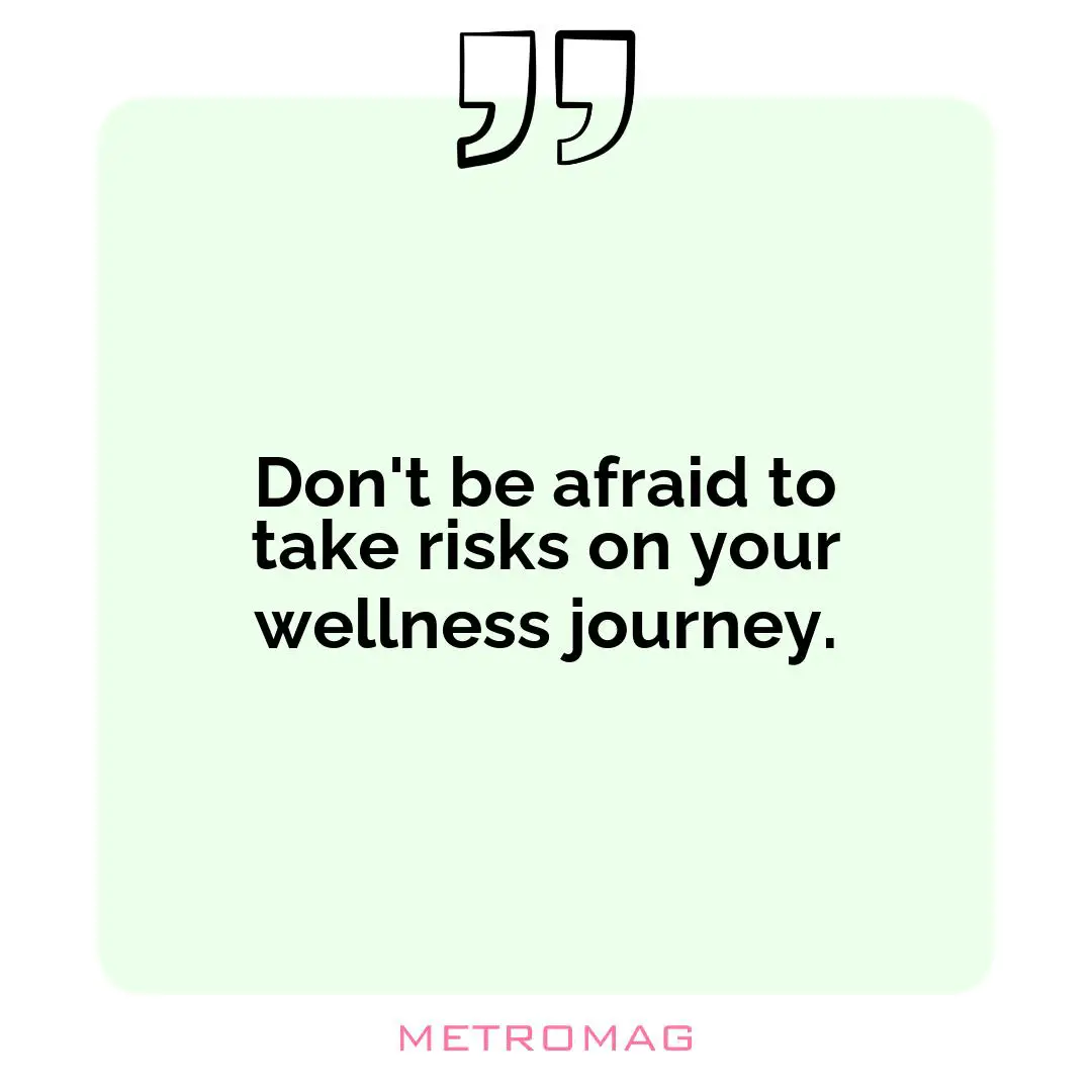 Don't be afraid to take risks on your wellness journey.