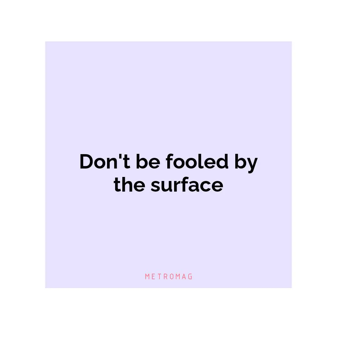 Don't be fooled by the surface