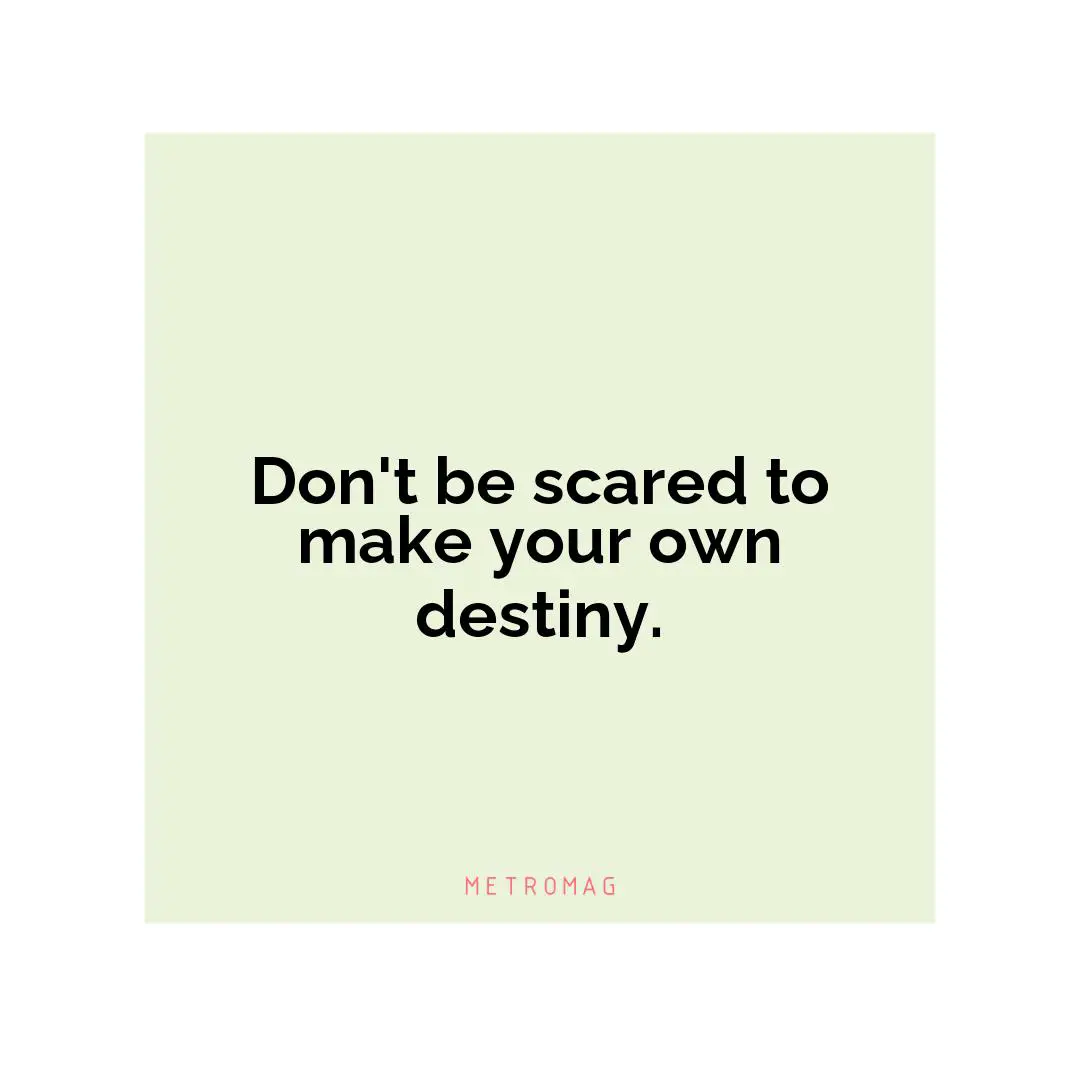 Don't be scared to make your own destiny.