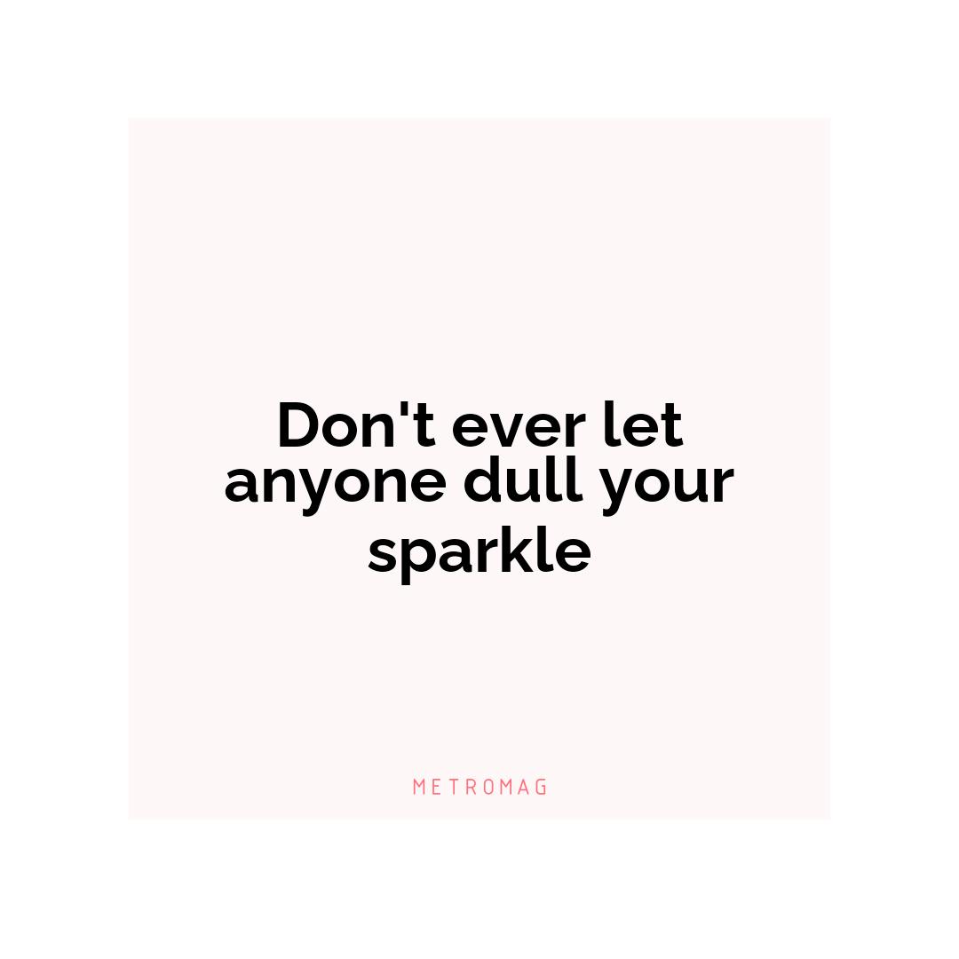 Don't ever let anyone dull your sparkle