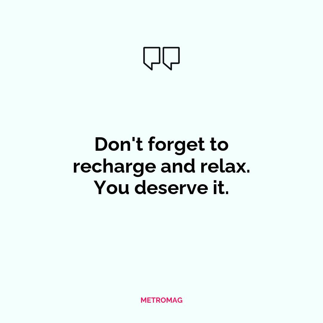 Don't forget to recharge and relax. You deserve it.