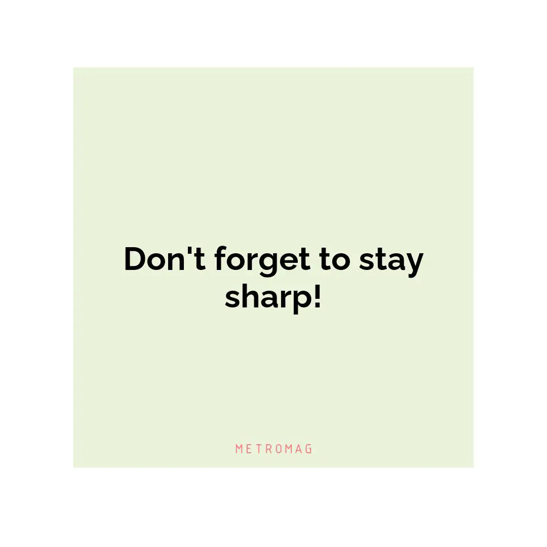 Don't forget to stay sharp!