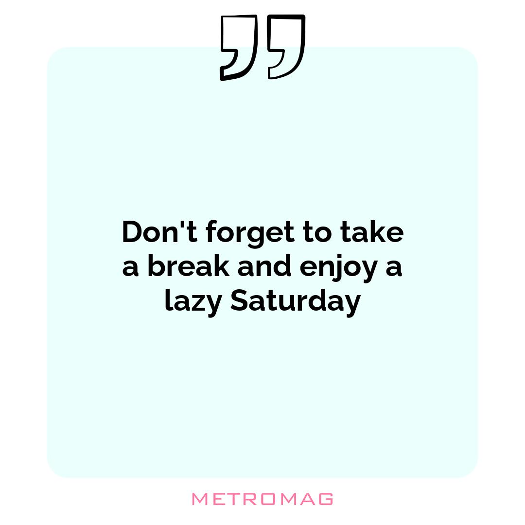 Don't forget to take a break and enjoy a lazy Saturday