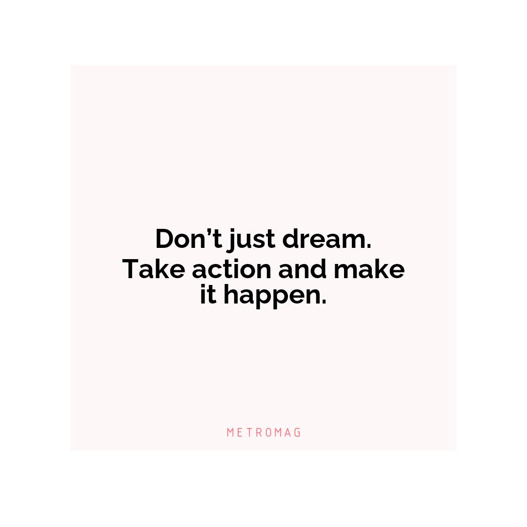 Don’t just dream. Take action and make it happen.