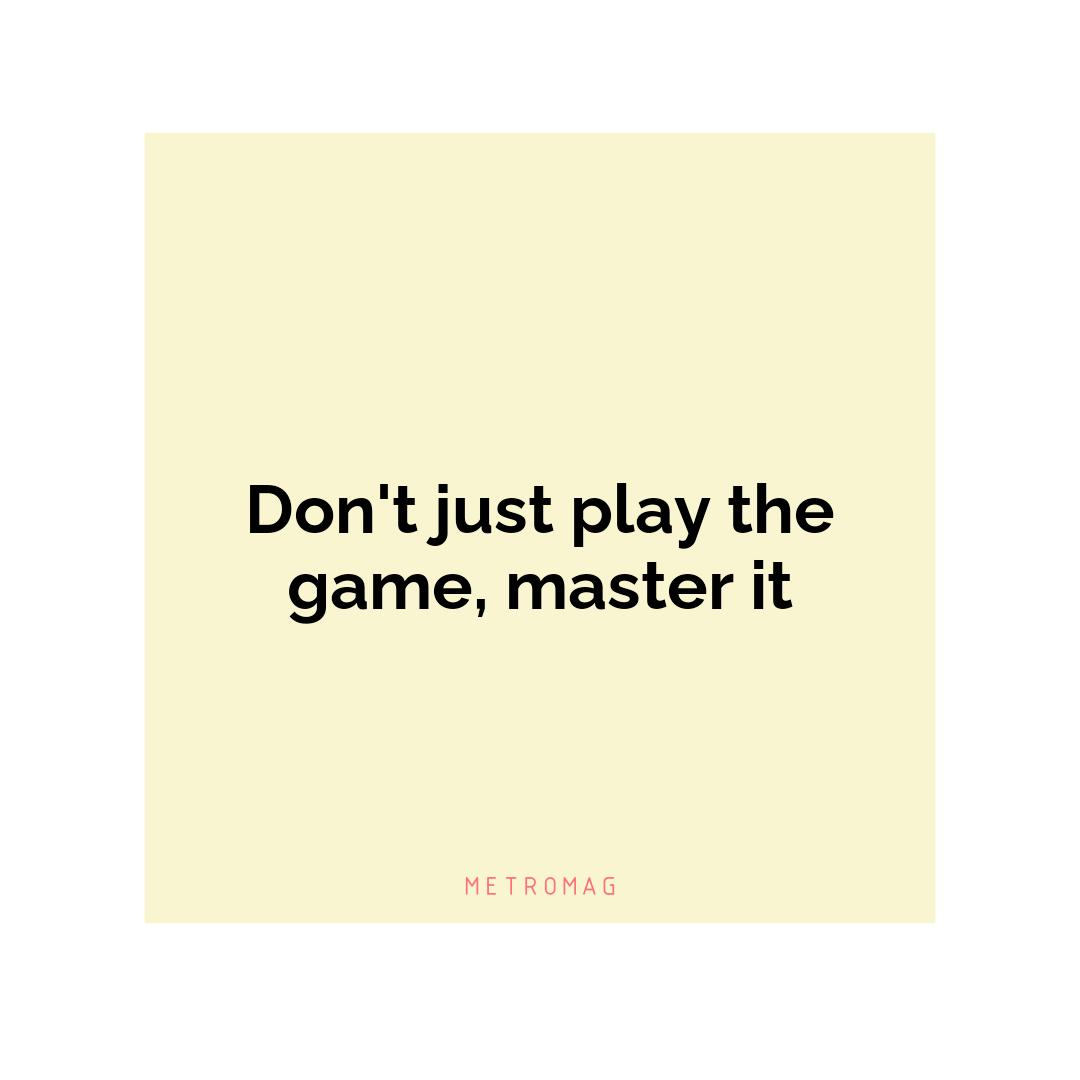 Don't just play the game, master it