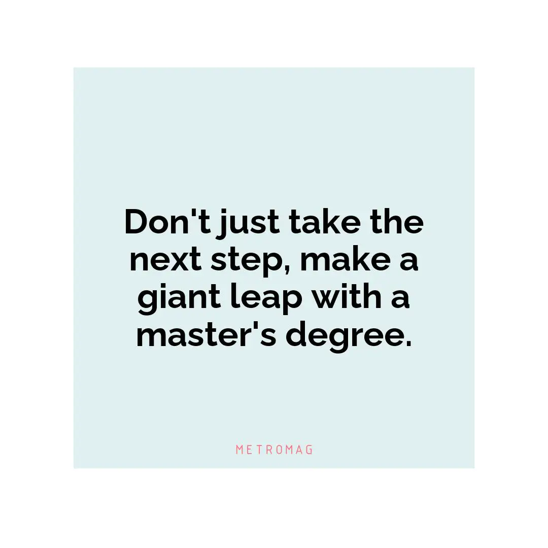 Don't just take the next step, make a giant leap with a master's degree.