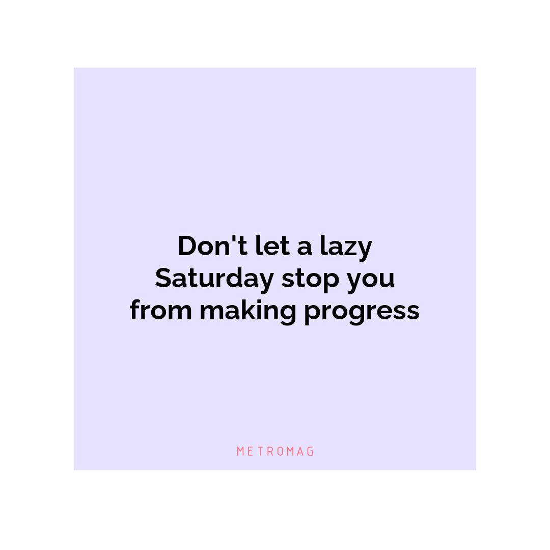 Don't let a lazy Saturday stop you from making progress