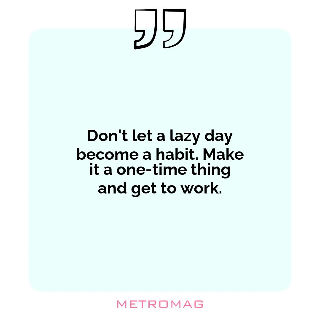 Don't let a lazy day become a habit. Make it a one-time thing and get to work.