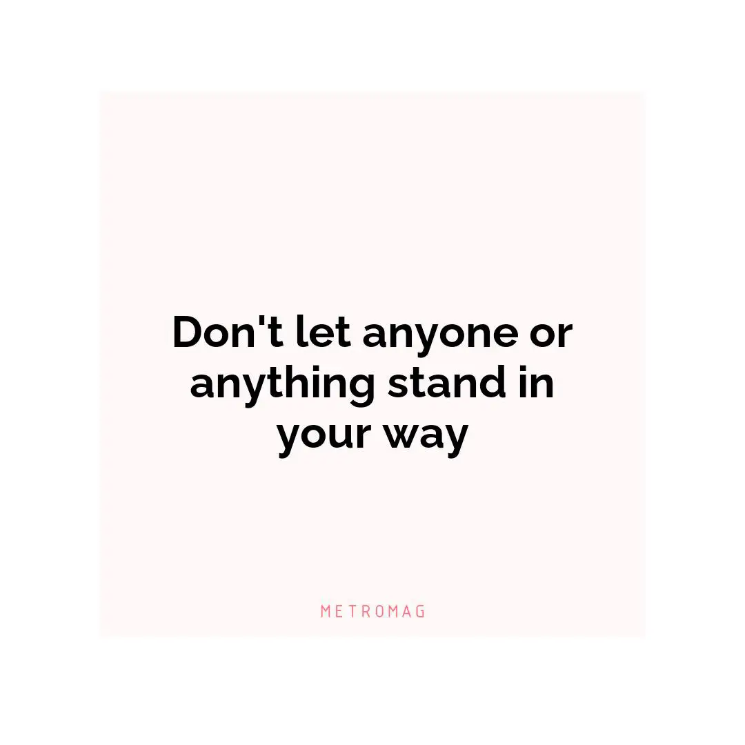 Don't let anyone or anything stand in your way
