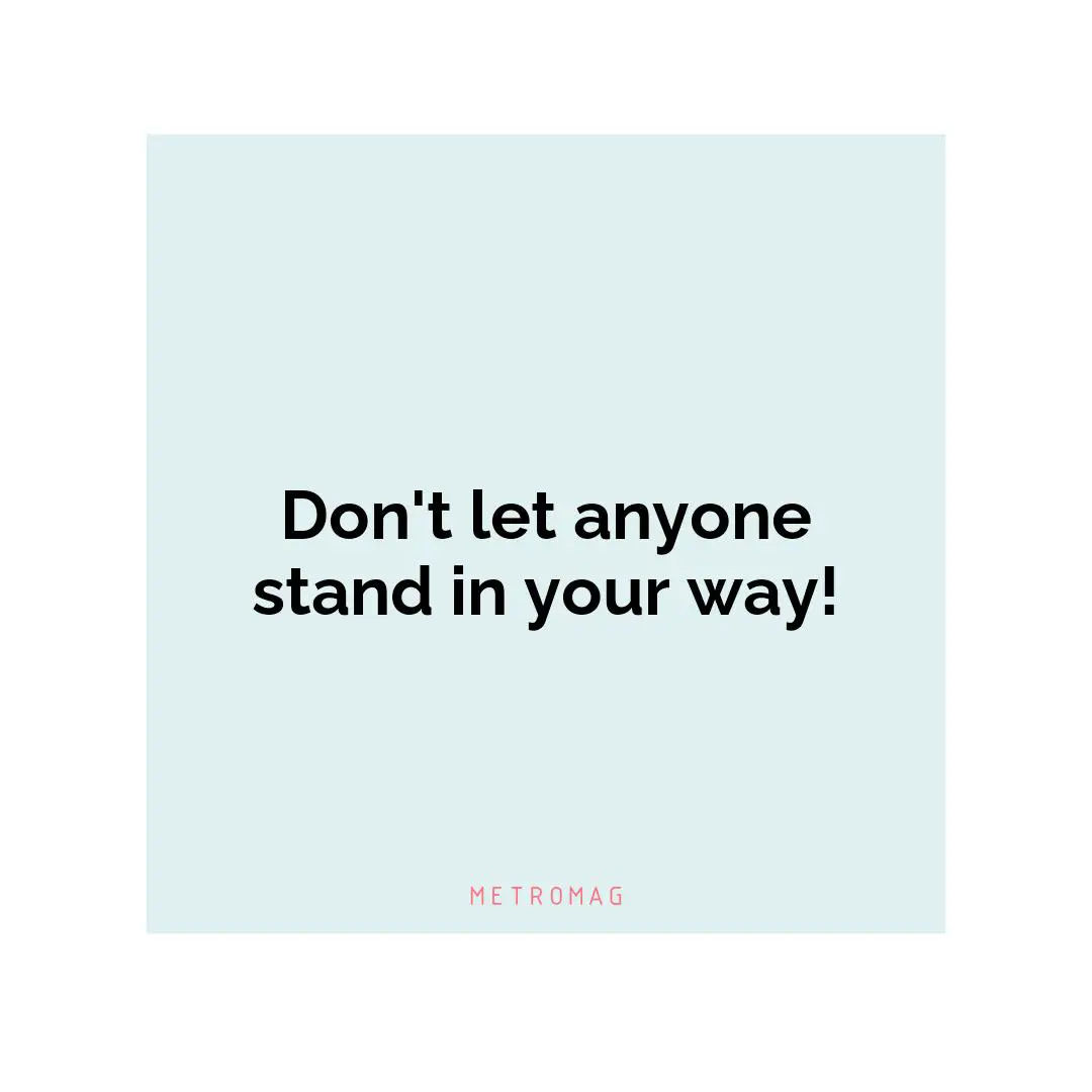 Don't let anyone stand in your way!