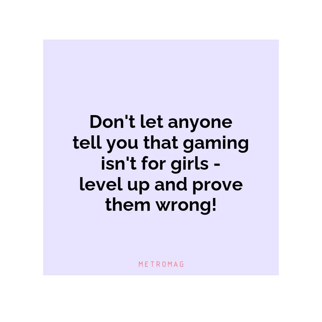 Don't let anyone tell you that gaming isn't for girls - level up and prove them wrong!