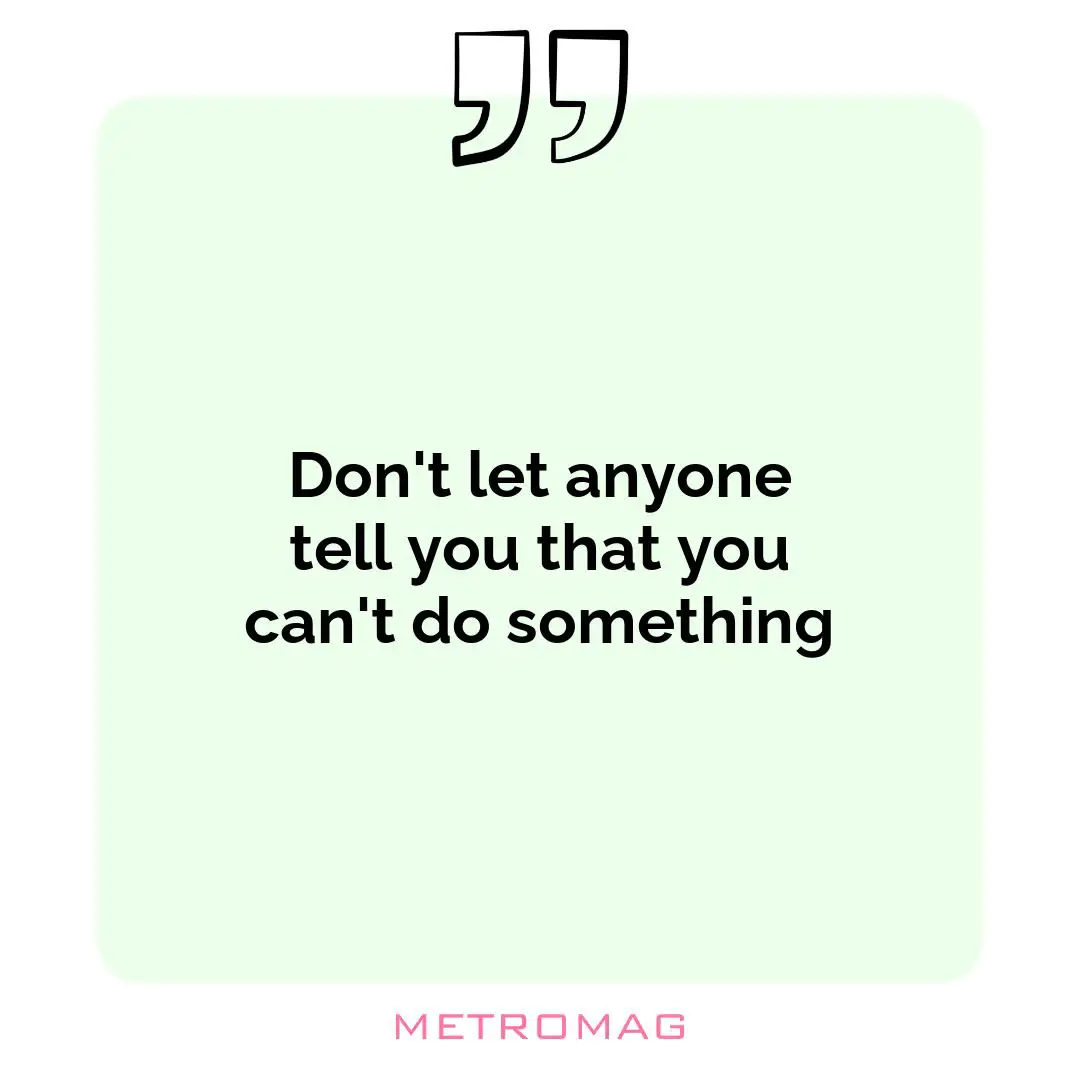 Don't let anyone tell you that you can't do something