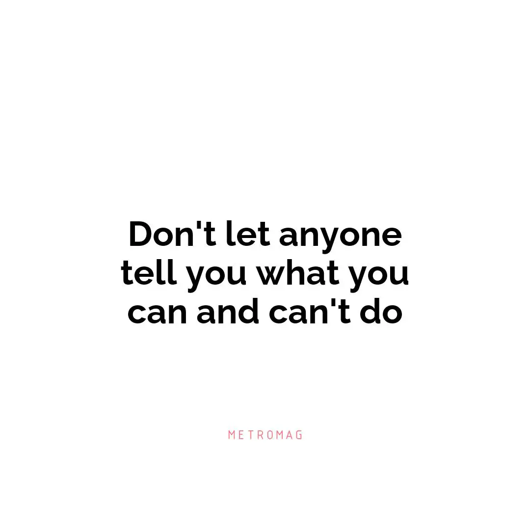 Don't let anyone tell you what you can and can't do