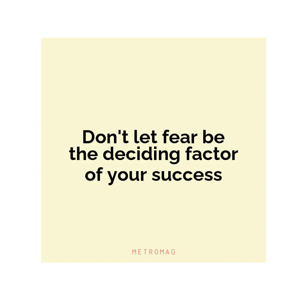 Don't let fear be the deciding factor of your success