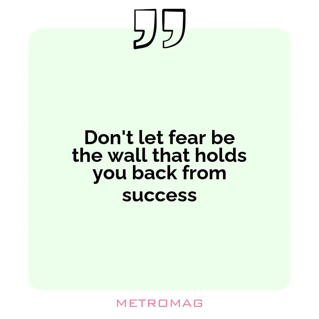 Don't let fear be the wall that holds you back from success