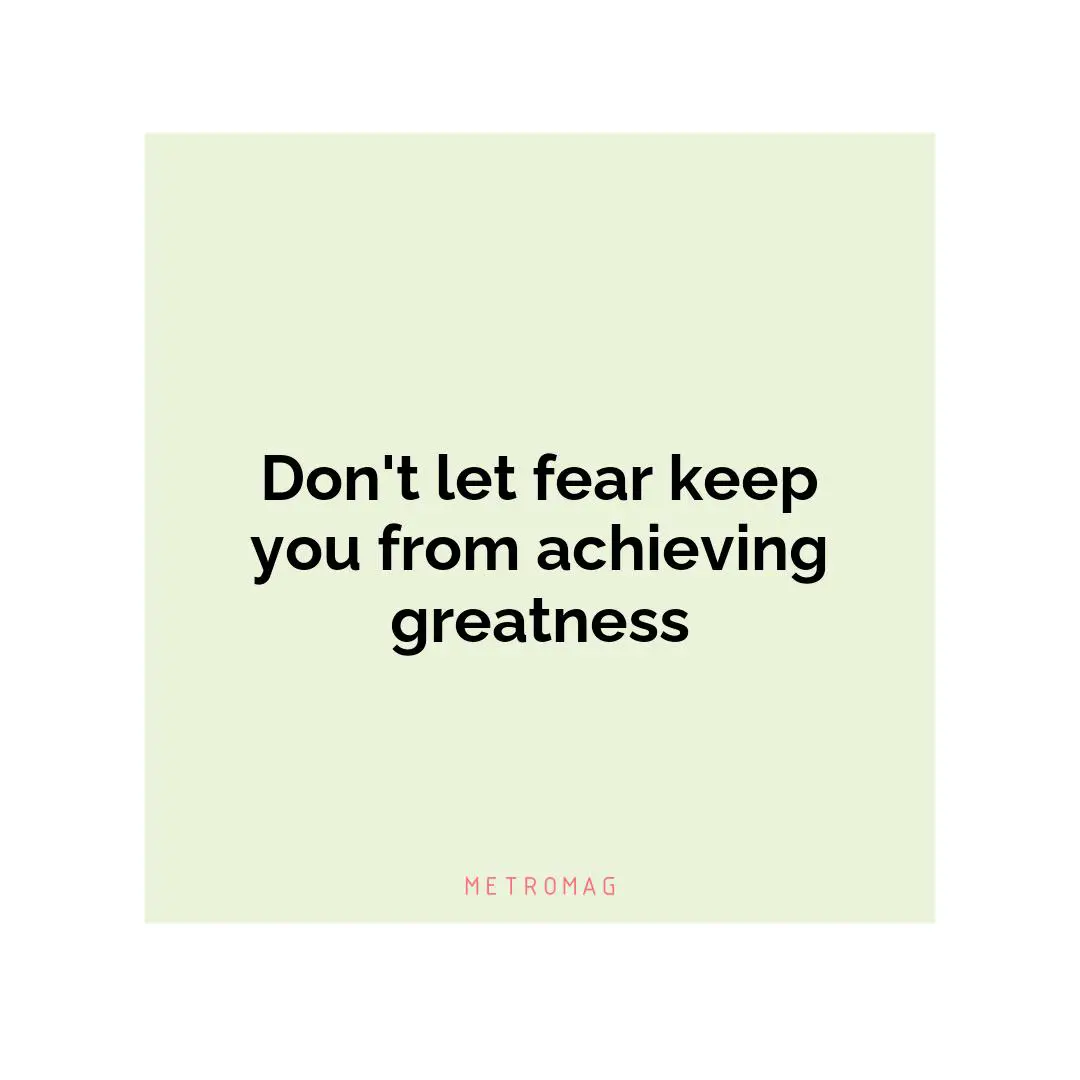 Don't let fear keep you from achieving greatness