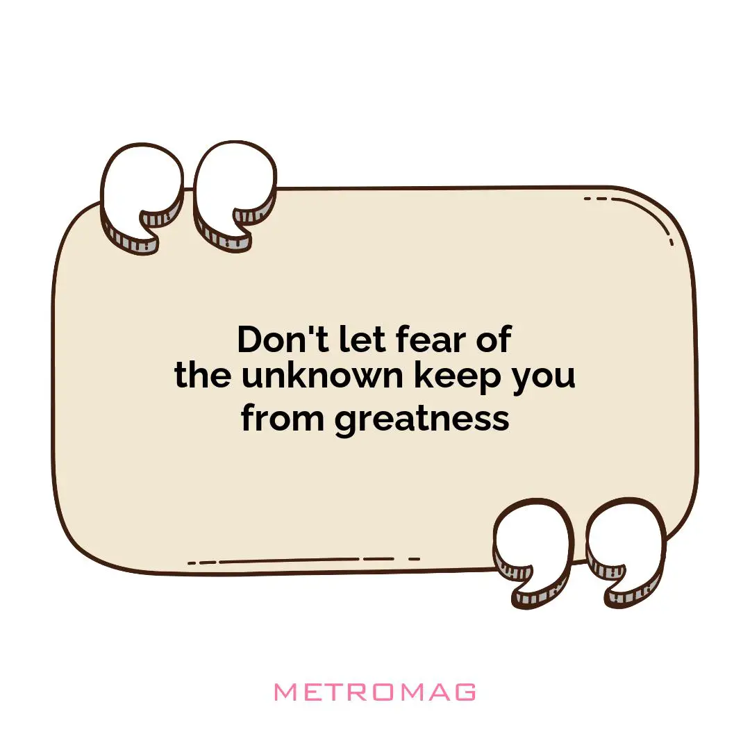 Don't let fear of the unknown keep you from greatness