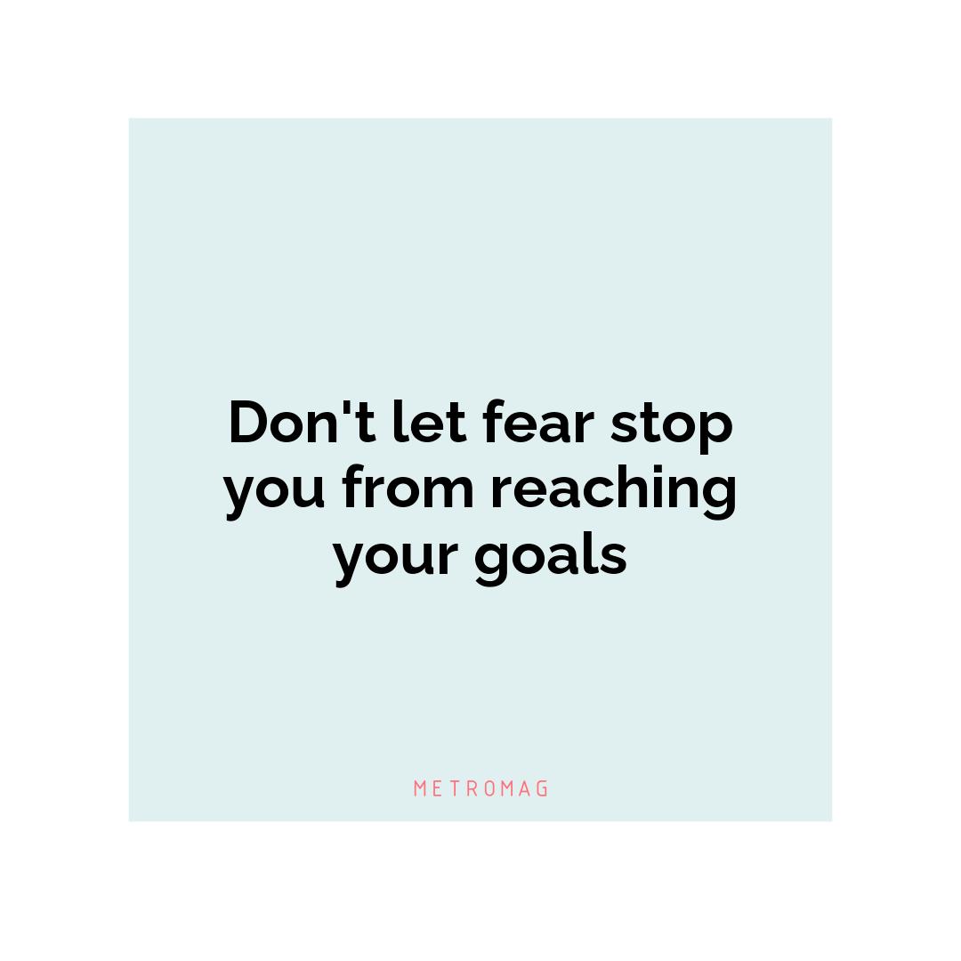 Don't let fear stop you from reaching your goals