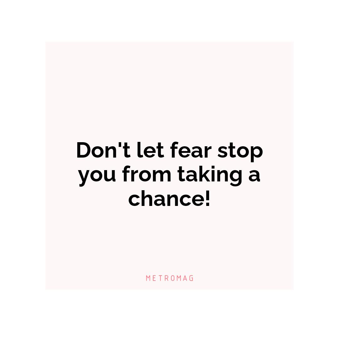 Don't let fear stop you from taking a chance!