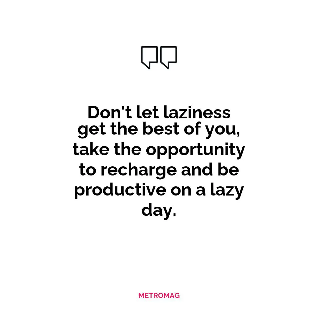 Don't let laziness get the best of you, take the opportunity to recharge and be productive on a lazy day.