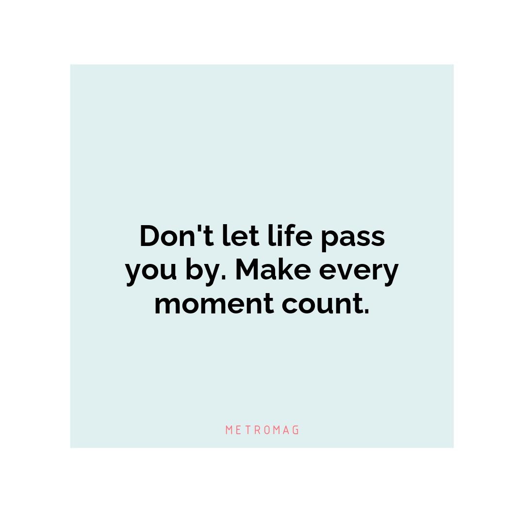 Don't let life pass you by. Make every moment count.