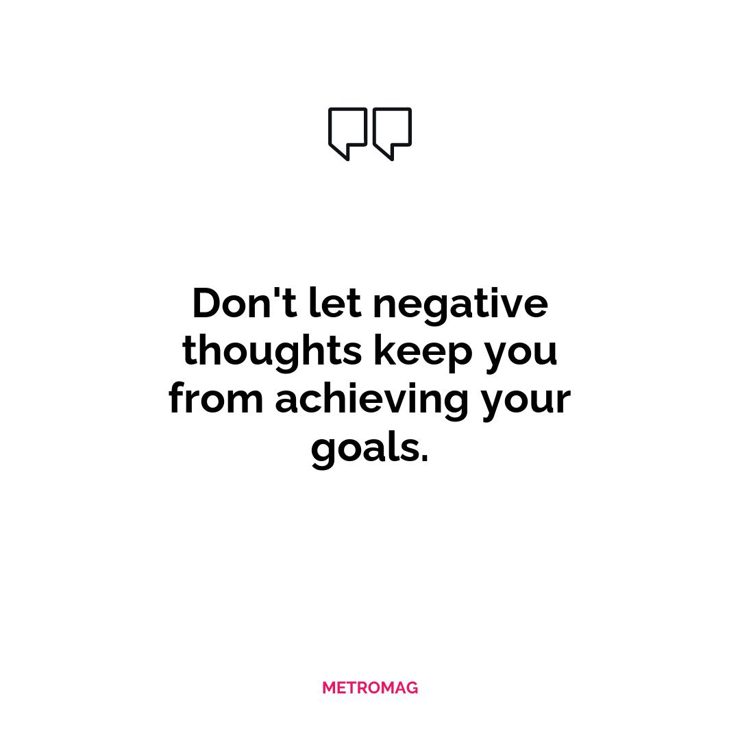 Don't let negative thoughts keep you from achieving your goals.