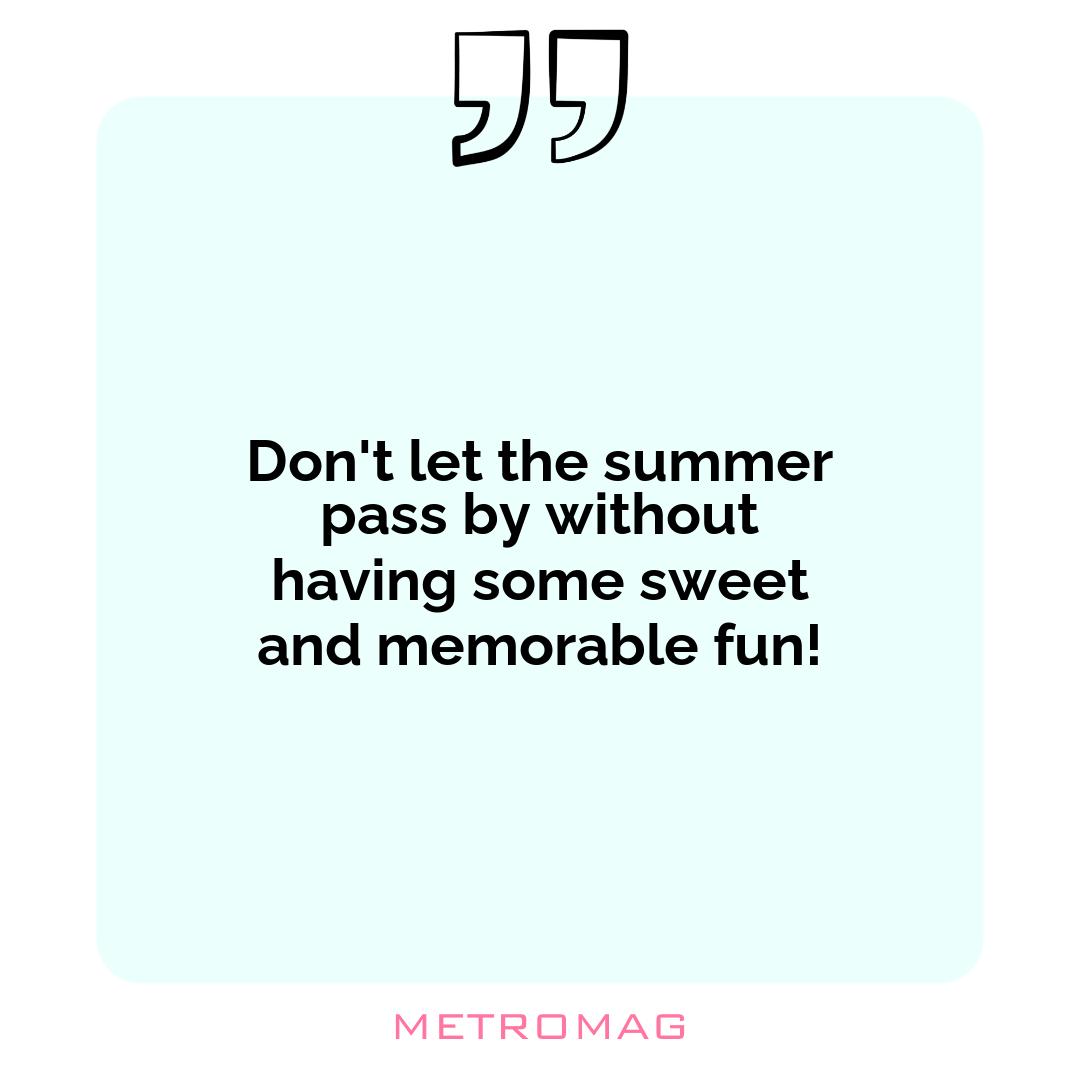 Don't let the summer pass by without having some sweet and memorable fun!