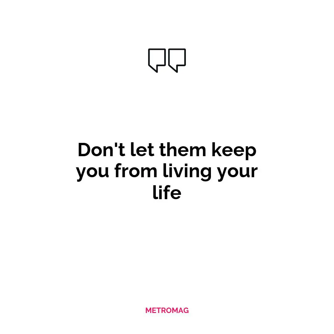 Don't let them keep you from living your life
