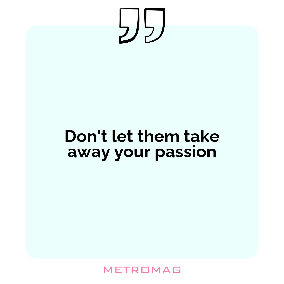 Don't let them take away your passion