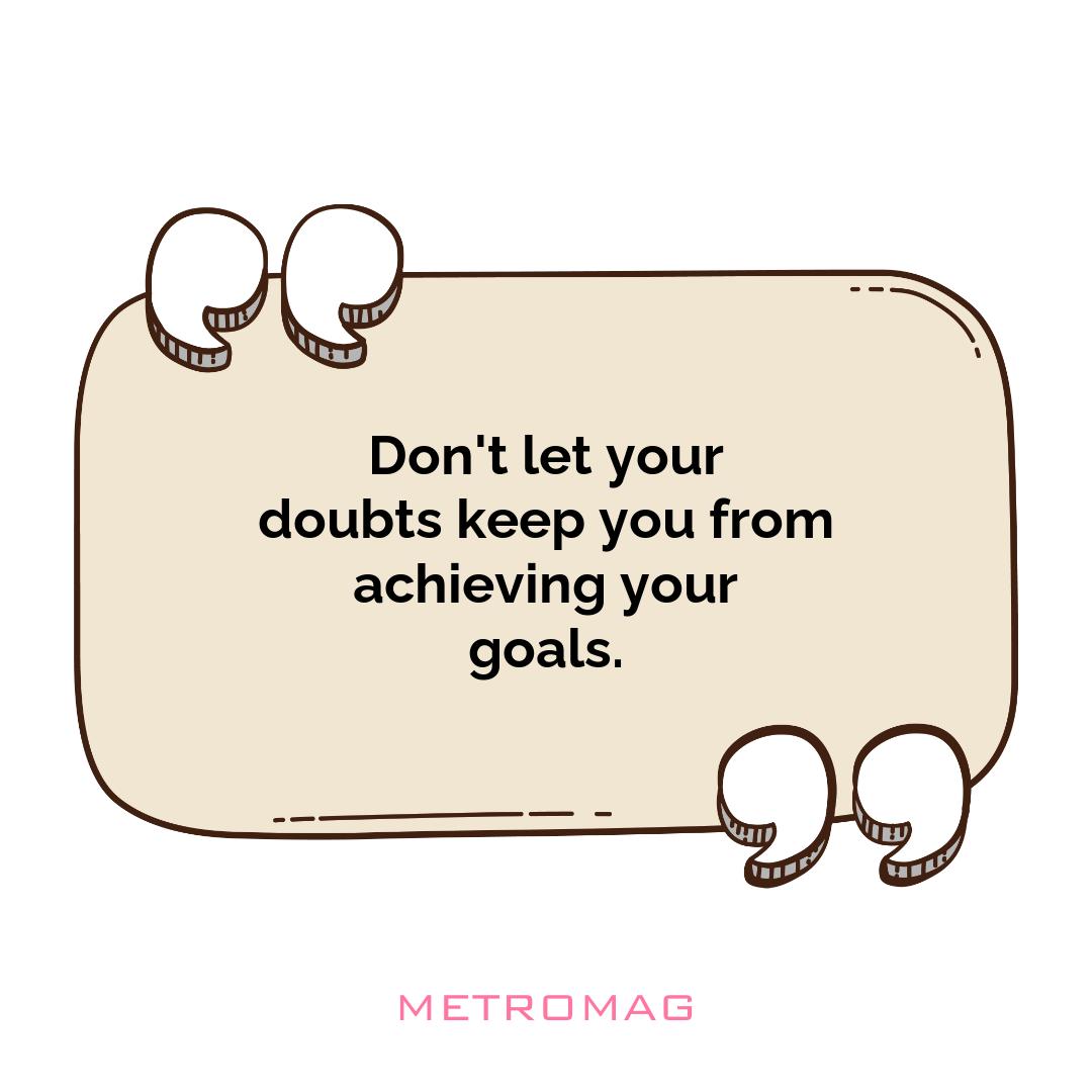 Don't let your doubts keep you from achieving your goals.