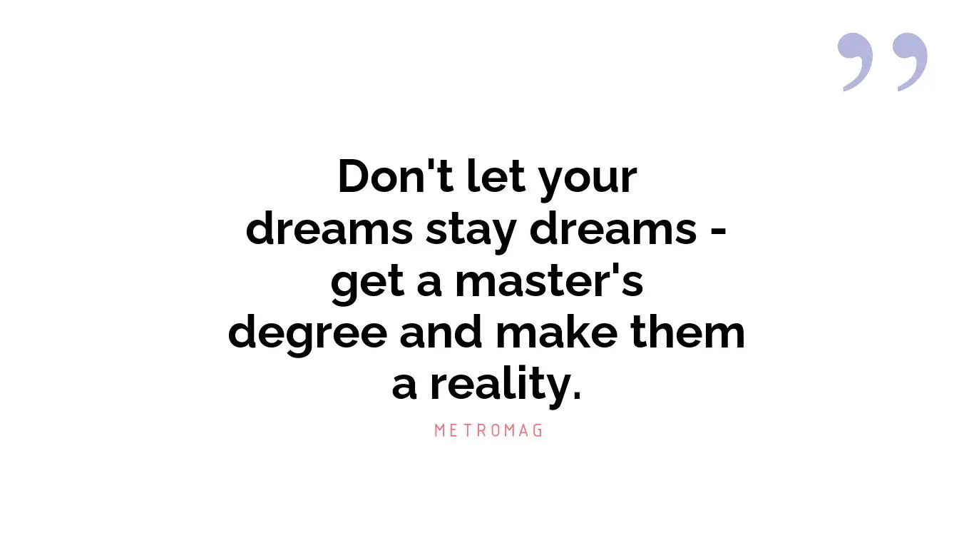 Don't let your dreams stay dreams - get a master's degree and make them a reality.