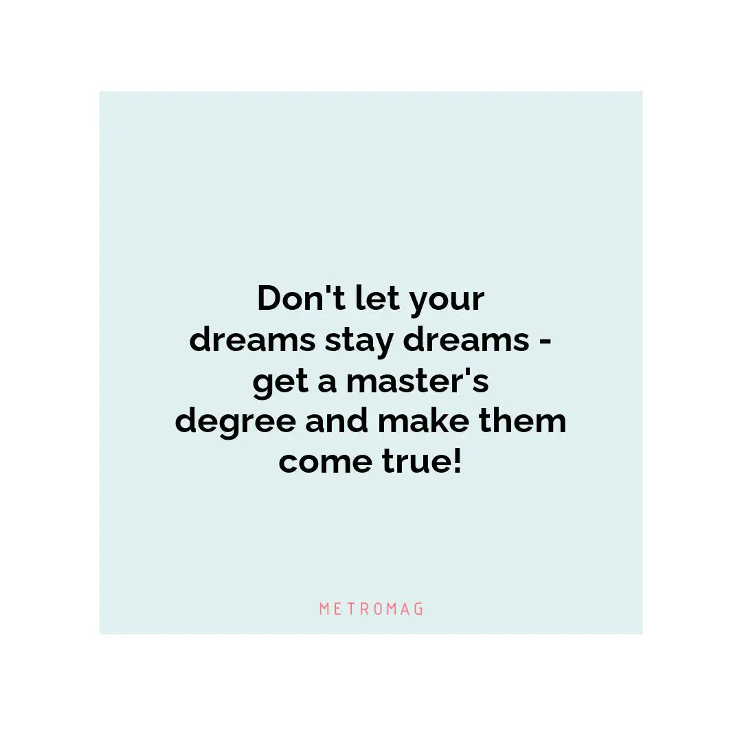 Don't let your dreams stay dreams - get a master's degree and make them come true!