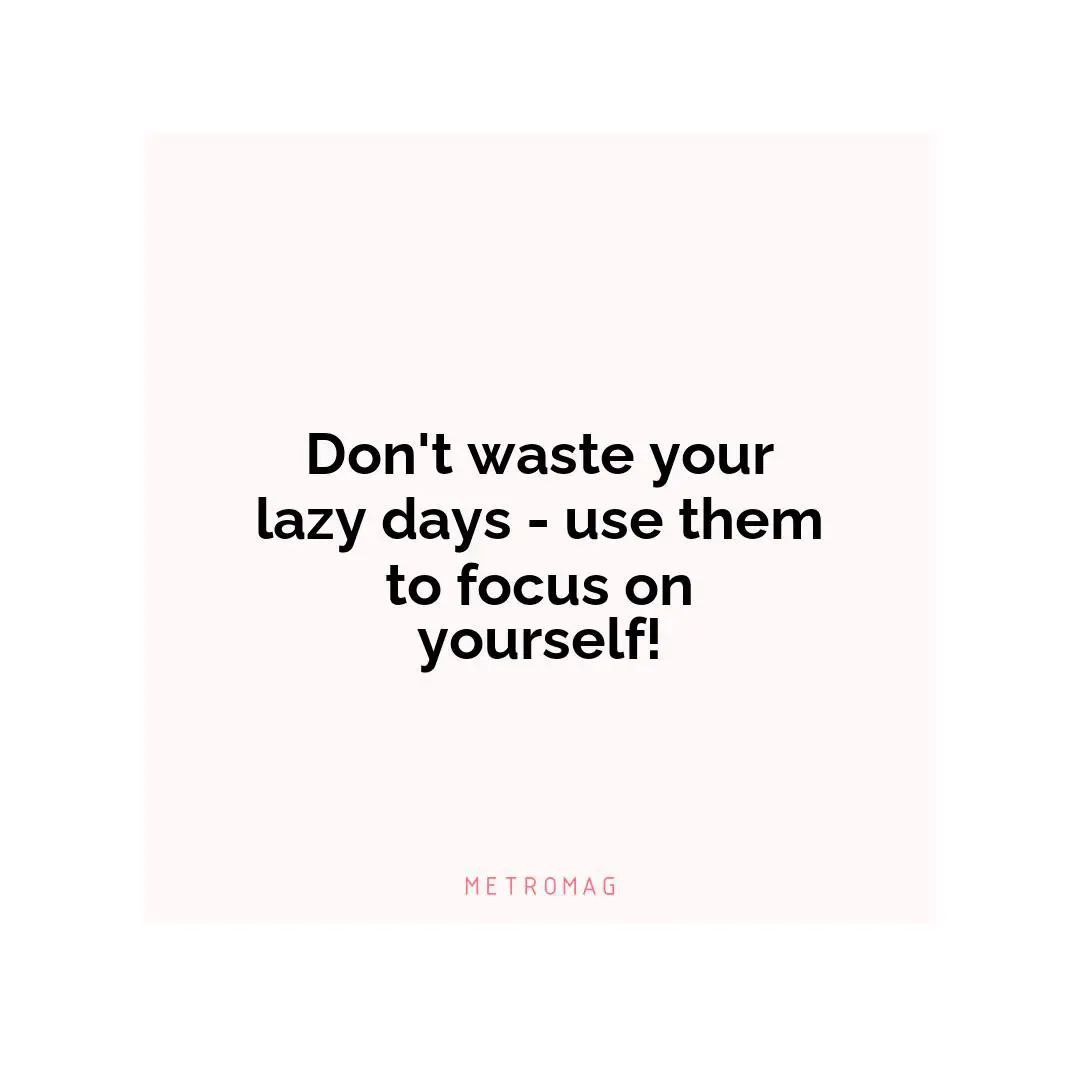 Don't waste your lazy days - use them to focus on yourself!
