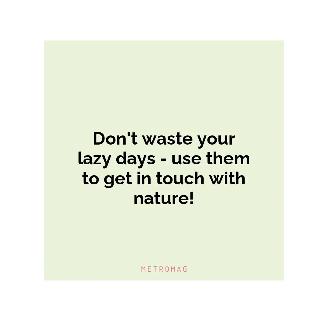 Don't waste your lazy days - use them to get in touch with nature!
