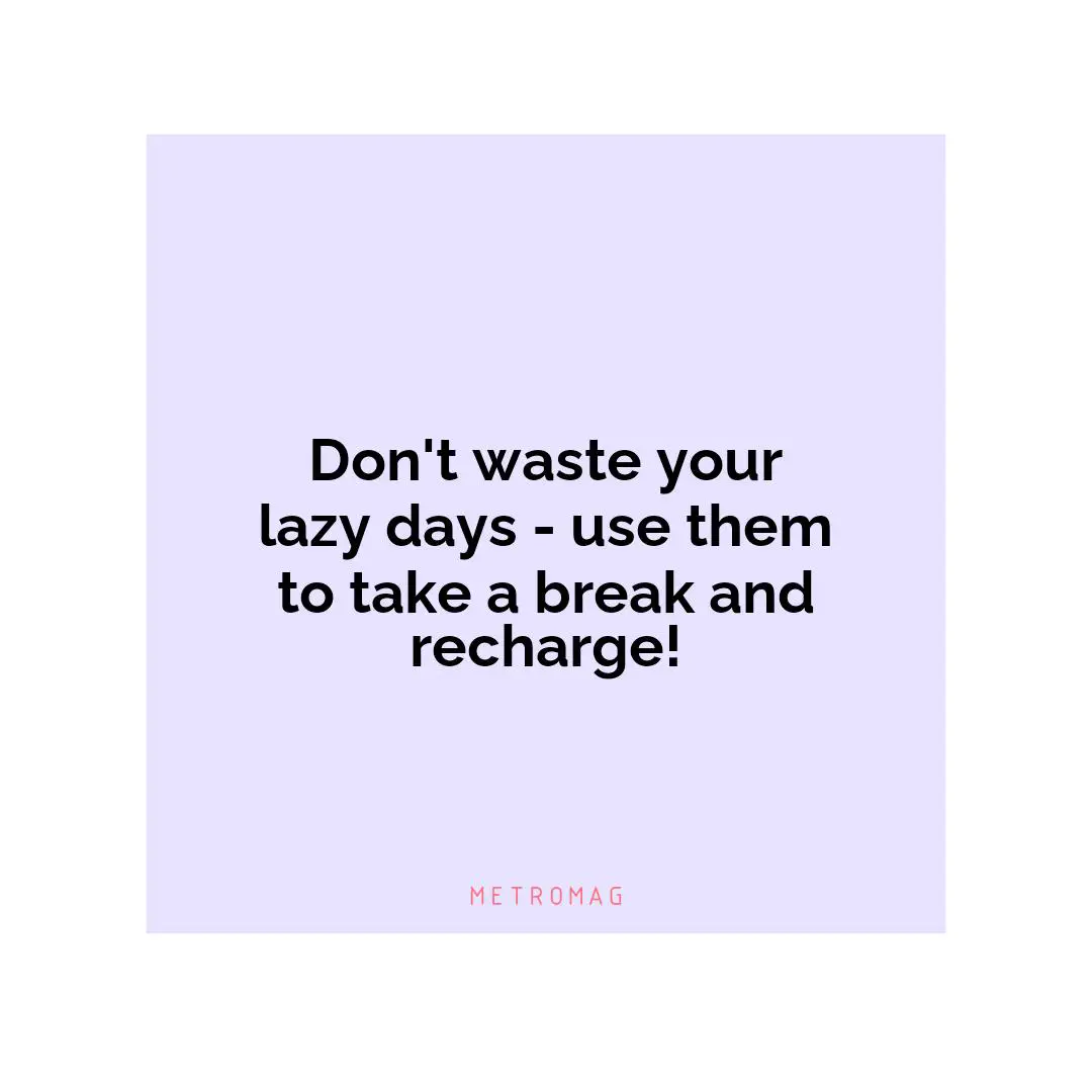 Don't waste your lazy days - use them to take a break and recharge!