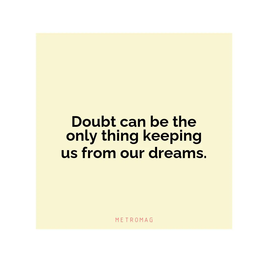 Doubt can be the only thing keeping us from our dreams.