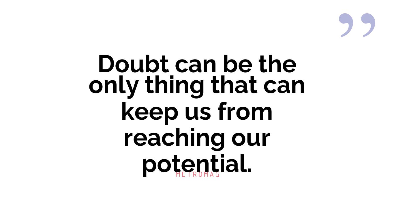 Doubt can be the only thing that can keep us from reaching our potential.