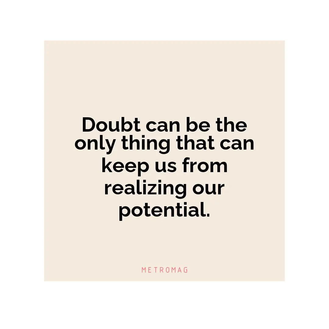 Doubt can be the only thing that can keep us from realizing our potential.