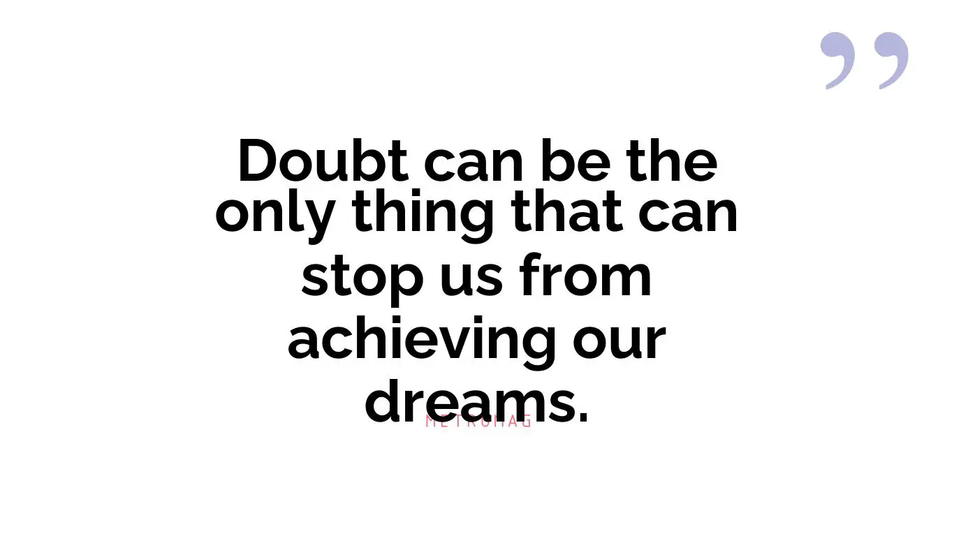 Doubt can be the only thing that can stop us from achieving our dreams.