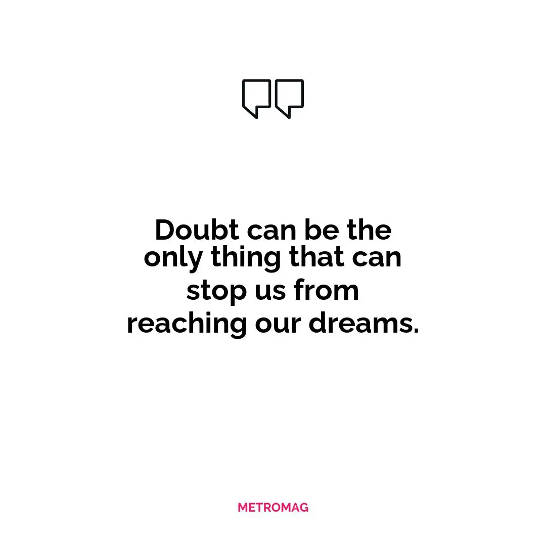 Doubt can be the only thing that can stop us from reaching our dreams.