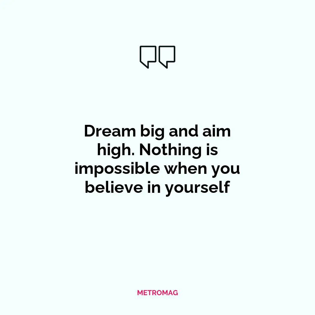 Dream big and aim high. Nothing is impossible when you believe in yourself